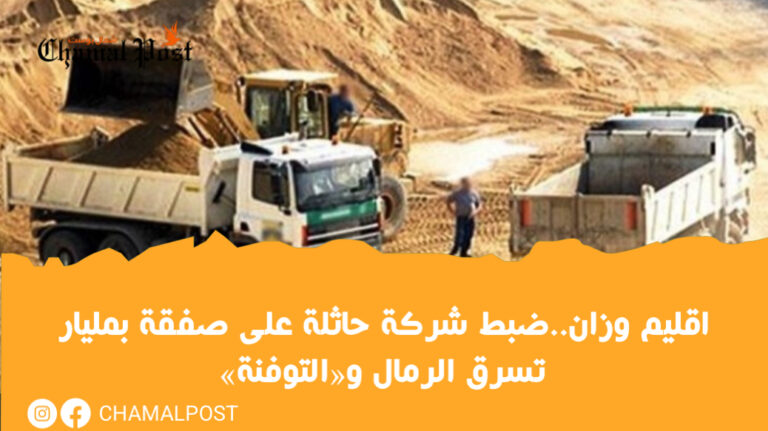 وزان.. ضبط شركة حائزة على صفقة بمليار تسرق الرمال و«التوفنة»