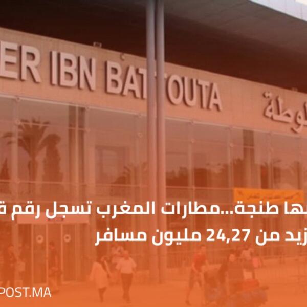 من بينها طنجة…مطارات المغرب تسجل رقم قياسي جديد أزيد من 24,27 مليون مسافر