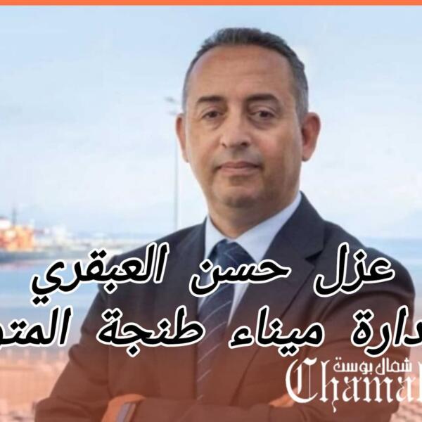 عزل حسن العبقري من إدارة ميناء طنجة المتوسط وتعيين أوالعربي في منصبه