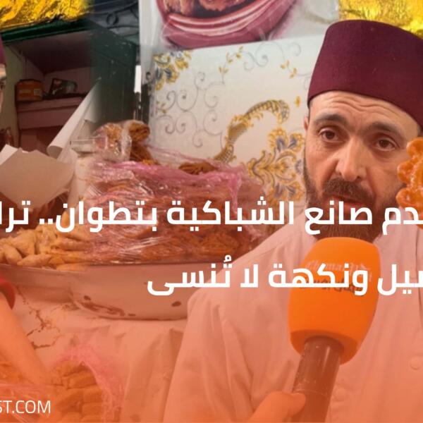 أقدم صانع الشباكية بتطوان.. تراث أصيل ونكهة لا تُنسى